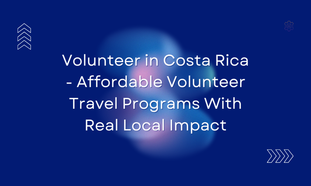 Volunteer in Costa Rica - Affordable Volunteer Travel Programs With Real Local Impact